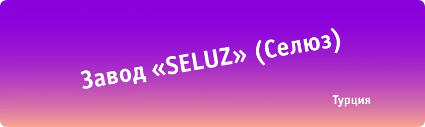 Завод "SELUZ" (Селюз), Турция